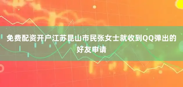 免费配资开户江苏昆山市民张女士就收到QQ弹出的好友申请