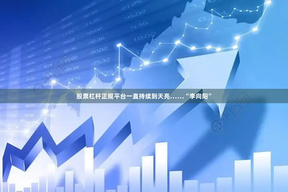 股票杠杆正规平台一直持续到天亮……“李向阳”