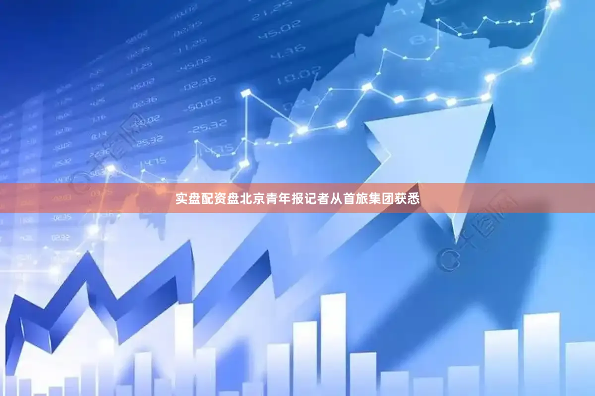 实盘配资盘北京青年报记者从首旅集团获悉