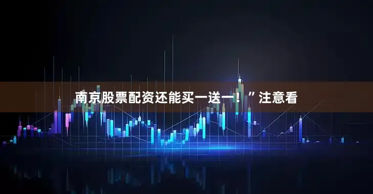 南京股票配资还能买一送一！”注意看