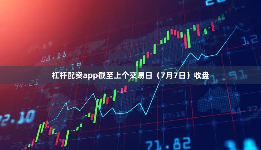 杠杆配资app截至上个交易日（7月7日）收盘