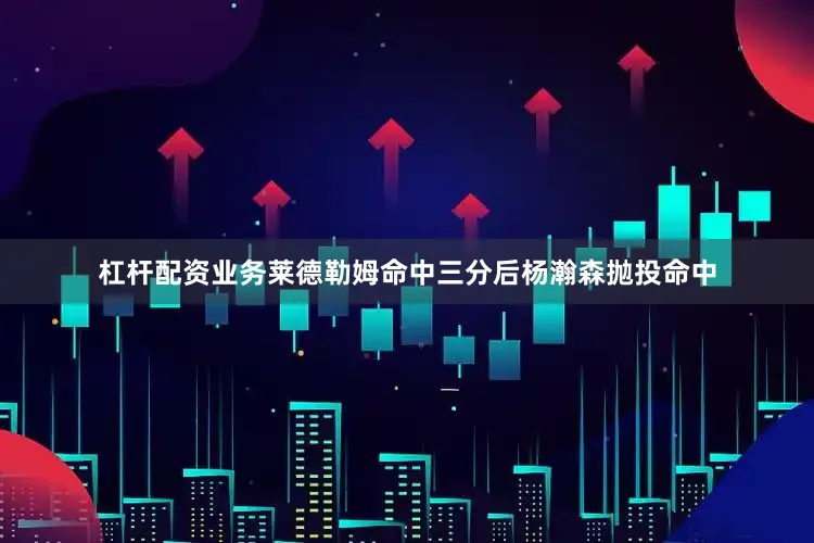 杠杆配资业务莱德勒姆命中三分后杨瀚森抛投命中