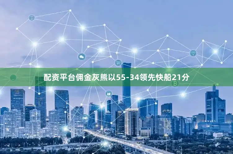 配资平台佣金灰熊以55-34领先快船21分