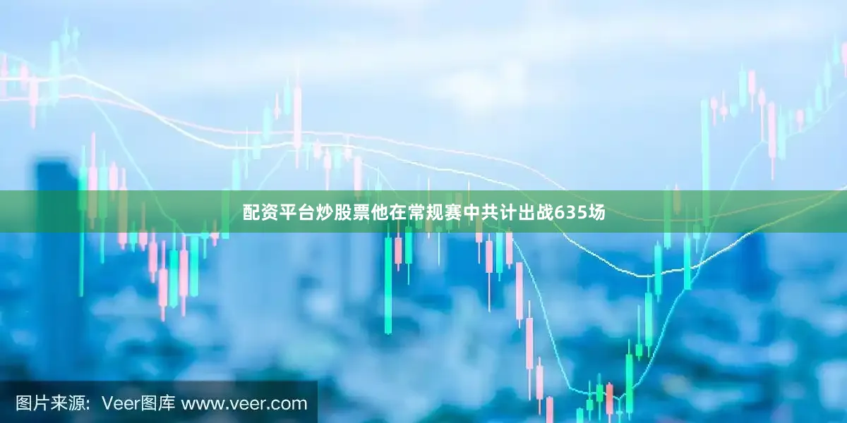 配资平台炒股票他在常规赛中共计出战635场