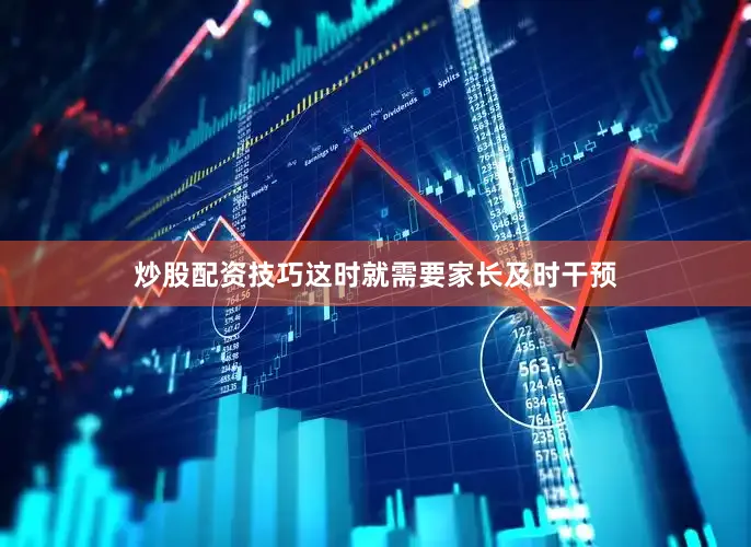炒股配资技巧这时就需要家长及时干预