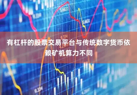 有杠杆的股票交易平台与传统数字货币依赖矿机算力不同