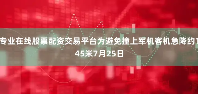 专业在线股票配资交易平台为避免撞上军机客机急降约145米7月25日