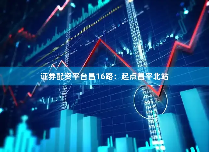 证券配资平台昌16路：起点昌平北站