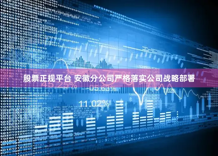 股票正规平台 安徽分公司严格落实公司战略部署