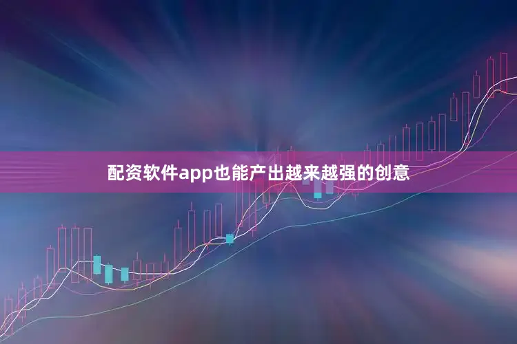配资软件app也能产出越来越强的创意