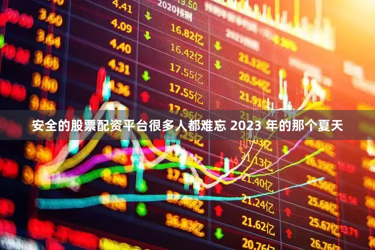安全的股票配资平台很多人都难忘 2023 年的那个夏天