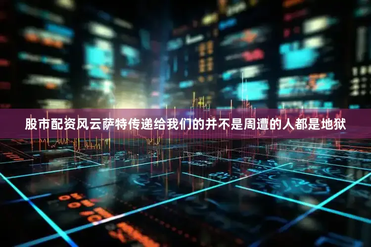 股市配资风云萨特传递给我们的并不是周遭的人都是地狱