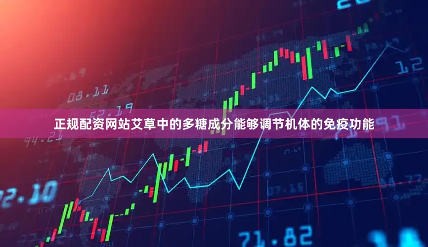 正规配资网站艾草中的多糖成分能够调节机体的免疫功能