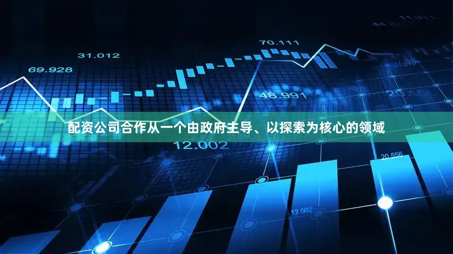配资公司合作从一个由政府主导、以探索为核心的领域