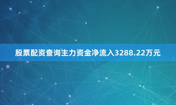 股票配资查询主力资金净流入3288.22万元