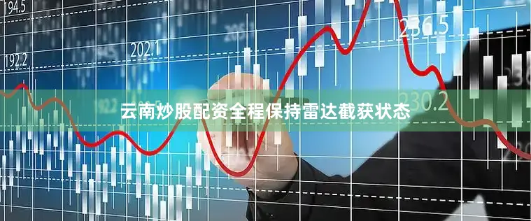 云南炒股配资全程保持雷达截获状态