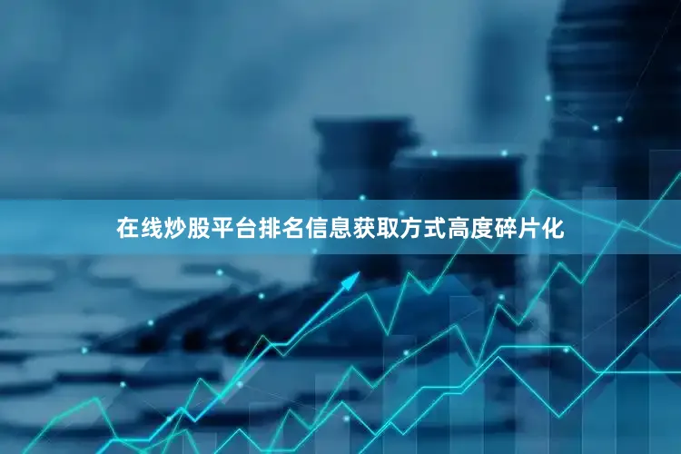 在线炒股平台排名信息获取方式高度碎片化