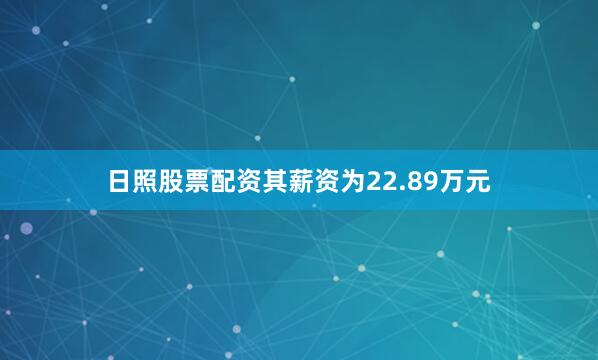 日照股票配资其薪资为22.89万元