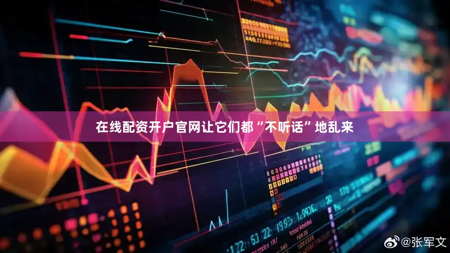 在线配资开户官网让它们都“不听话”地乱来