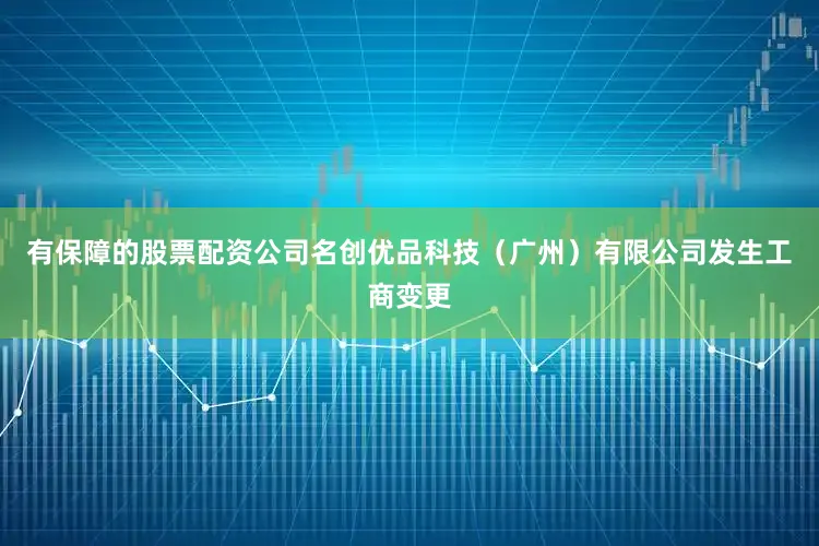 有保障的股票配资公司名创优品科技（广州）有限公司发生工商变更