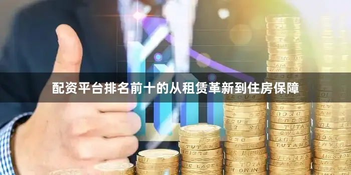 配资平台排名前十的从租赁革新到住房保障