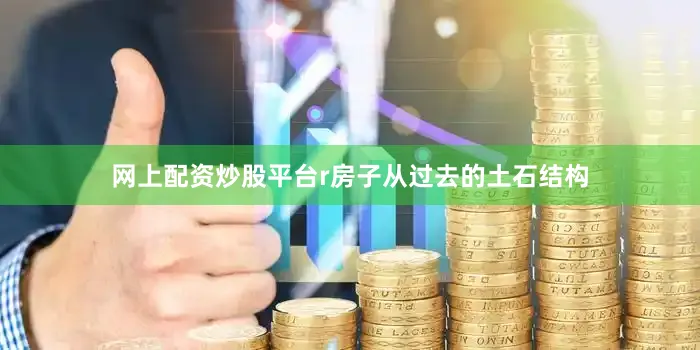 网上配资炒股平台r房子从过去的土石结构