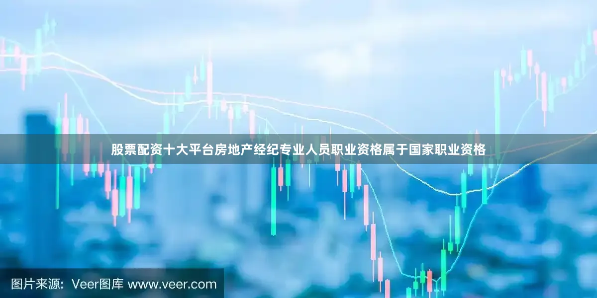 股票配资十大平台房地产经纪专业人员职业资格属于国家职业资格