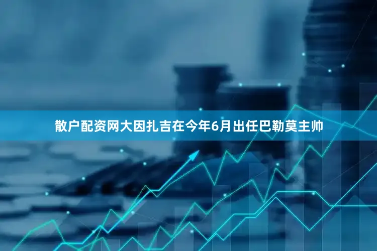散户配资网大因扎吉在今年6月出任巴勒莫主帅