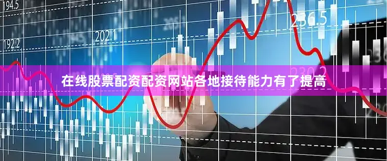 在线股票配资配资网站各地接待能力有了提高
