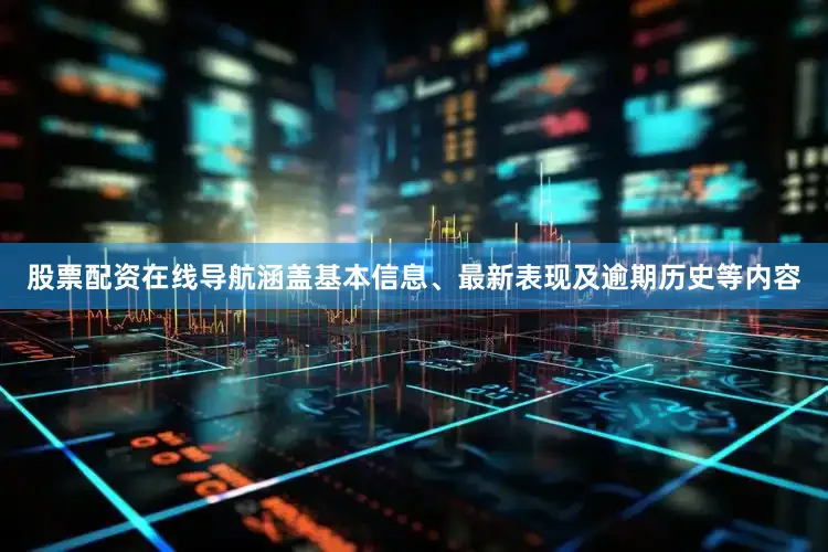 股票配资在线导航涵盖基本信息、最新表现及逾期历史等内容