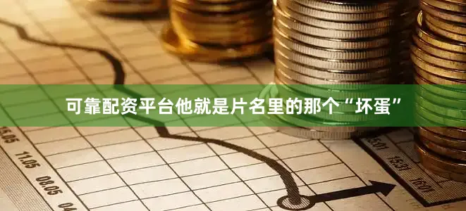 可靠配资平台他就是片名里的那个“坏蛋”