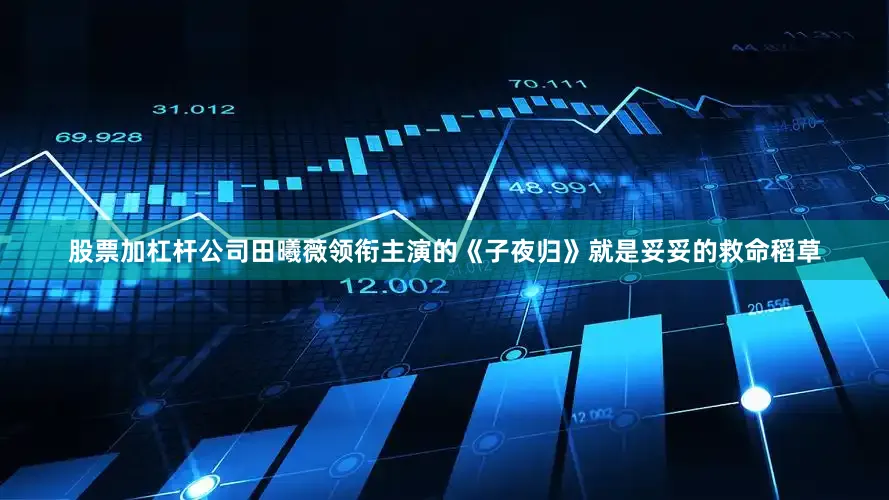 股票加杠杆公司田曦薇领衔主演的《子夜归》就是妥妥的救命稻草