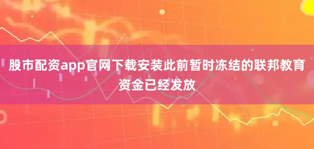 股市配资app官网下载安装此前暂时冻结的联邦教育资金已经发放