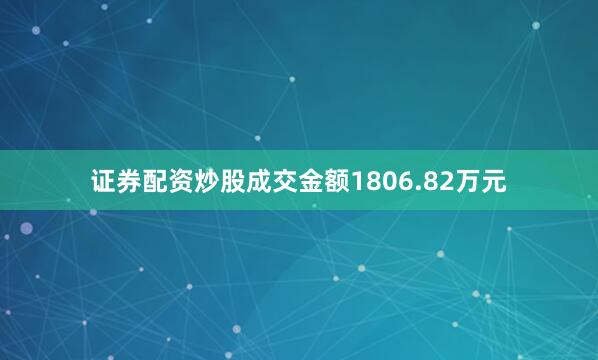 证券配资炒股成交金额1806.82万元