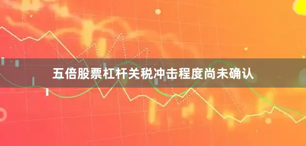 五倍股票杠杆关税冲击程度尚未确认