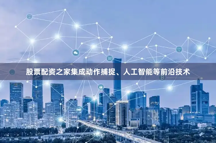 股票配资之家集成动作捕捉、人工智能等前沿技术