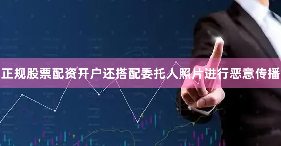 正规股票配资开户还搭配委托人照片进行恶意传播