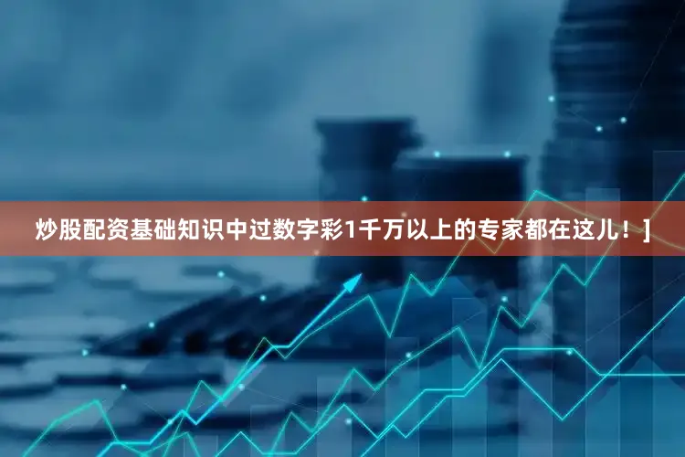 炒股配资基础知识中过数字彩1千万以上的专家都在这儿！]