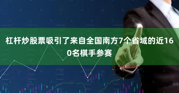 杠杆炒股票吸引了来自全国南方7个省域的近160名棋手参赛