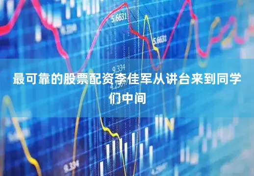 最可靠的股票配资李佳军从讲台来到同学们中间