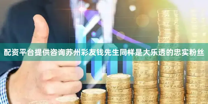配资平台提供咨询　　　　苏州彩友钱先生同样是大乐透的忠实粉丝
