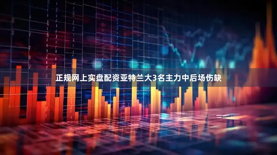 正规网上实盘配资亚特兰大3名主力中后场伤缺