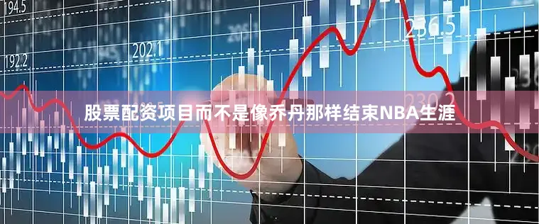 股票配资项目而不是像乔丹那样结束NBA生涯