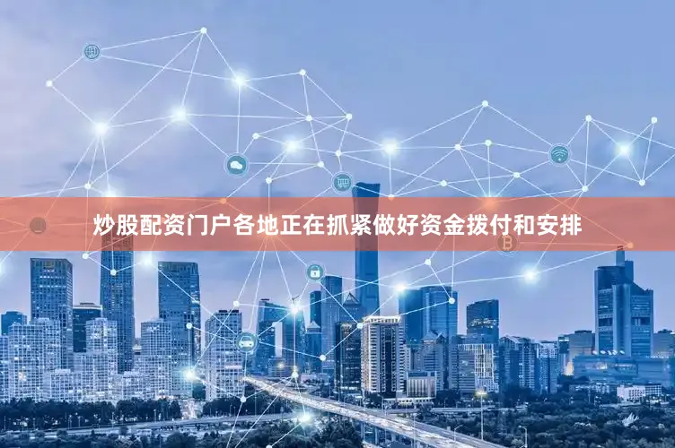 炒股配资门户各地正在抓紧做好资金拨付和安排