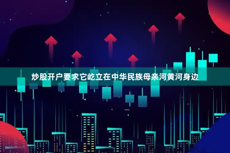 炒股开户要求它屹立在中华民族母亲河黄河身边