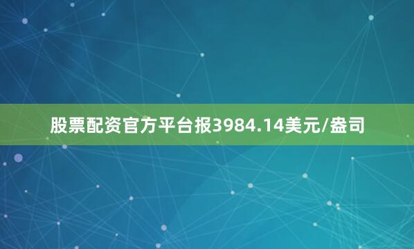股票配资官方平台报3984.14美元/盎司