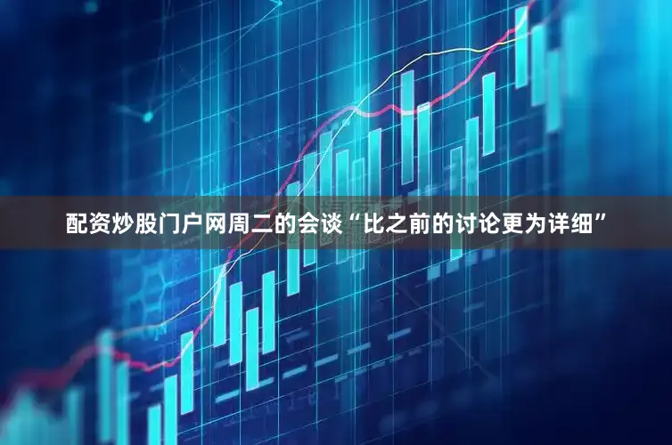 配资炒股门户网周二的会谈“比之前的讨论更为详细”