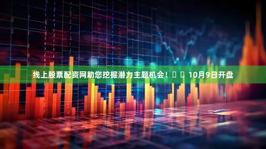 线上股票配资网助您挖掘潜力主题机会！		　　10月9日开盘