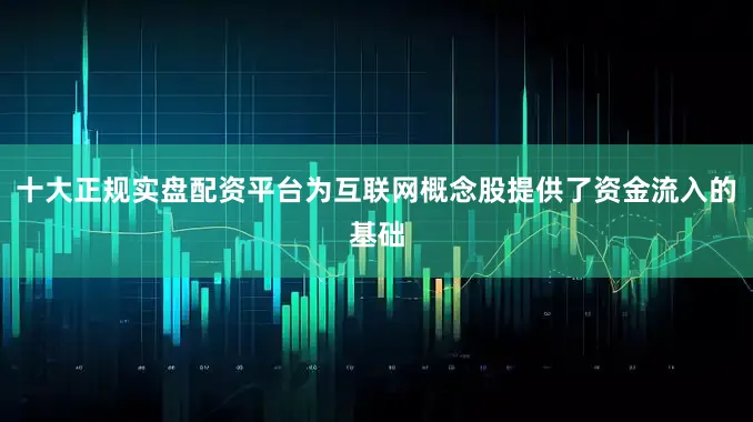 十大正规实盘配资平台为互联网概念股提供了资金流入的基础